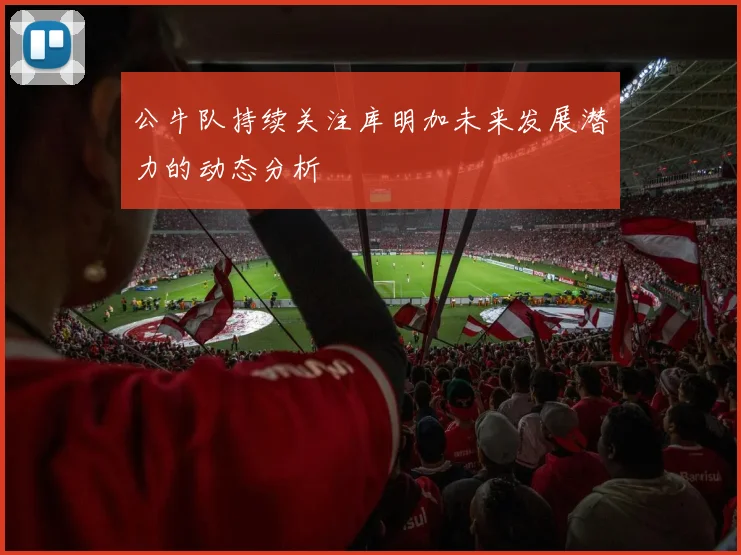公牛队持续关注库明加未来发展潜力的动态分析