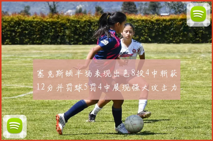 塞克斯顿半场表现出色8投4中斩获12分并罚球5罚4中展现强大攻击力