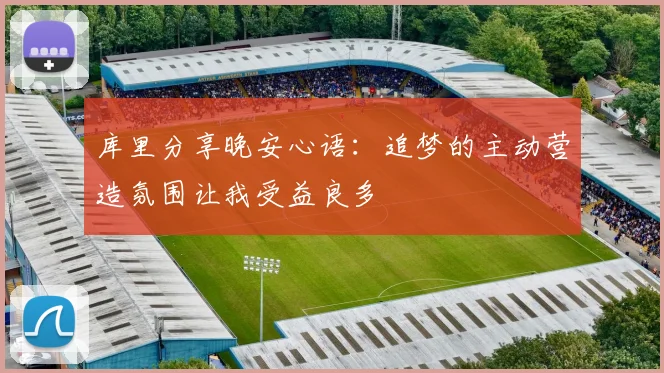 库里分享晚安心语：追梦的主动营造氛围让我受益良多