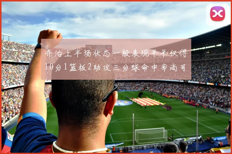 乔治上半场状态一般表现平平仅得10分1篮板2助攻三分球命中率尚可