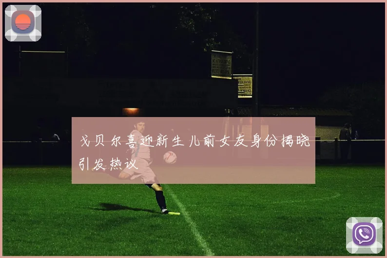 戈贝尔喜迎新生儿前女友身份揭晓引发热议