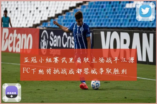 亚冠小组赛武里南联主场战平江源FC下轮将挑战成都蓉城争取胜利