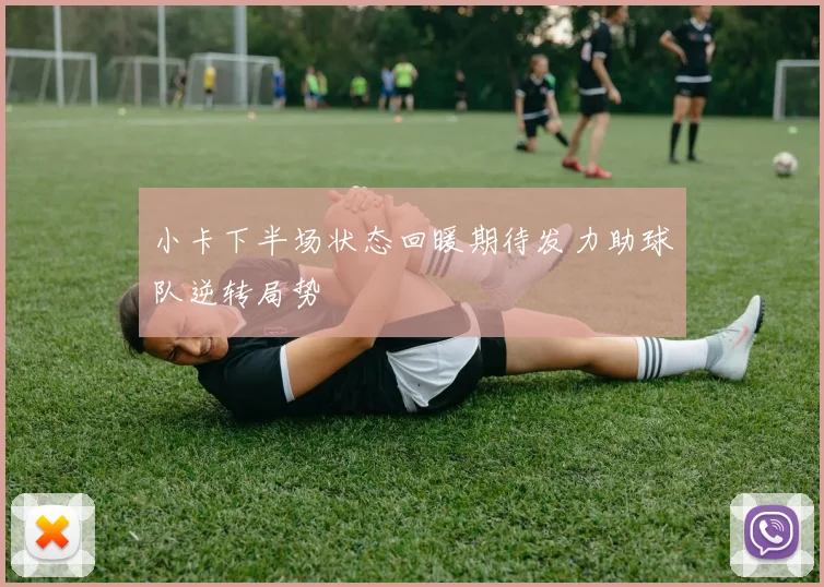 小卡下半场状态回暖期待发力助球队逆转局势