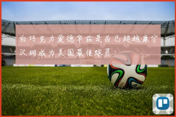 白巧克力爱德华兹是否已超越康宁汉姆成为美国最佳球员